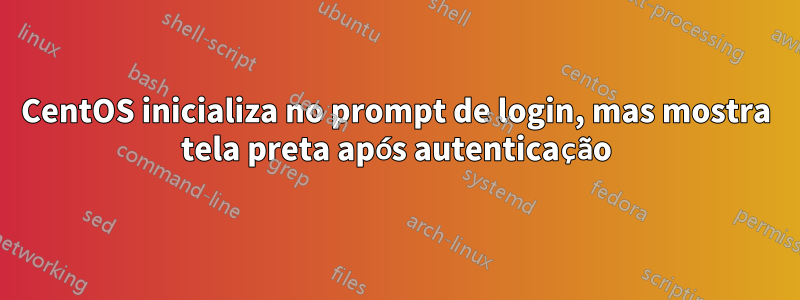 CentOS inicializa no prompt de login, mas mostra tela preta após autenticação