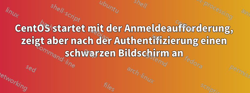 CentOS startet mit der Anmeldeaufforderung, zeigt aber nach der Authentifizierung einen schwarzen Bildschirm an