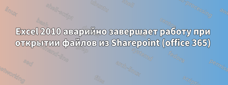 Excel 2010 аварийно завершает работу при открытии файлов из Sharepoint (office 365)