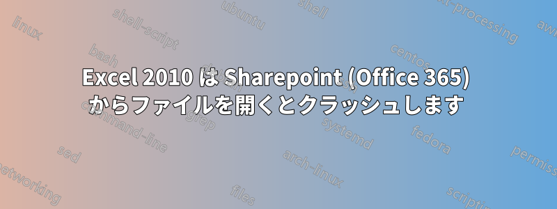 Excel 2010 は Sharepoint (Office 365) からファイルを開くとクラッシュします