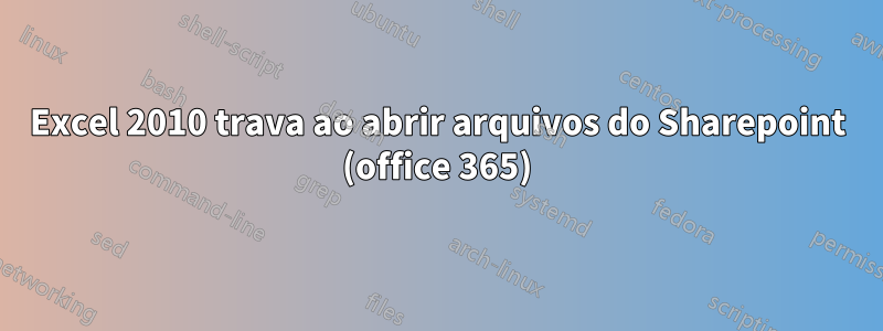 Excel 2010 trava ao abrir arquivos do Sharepoint (office 365)