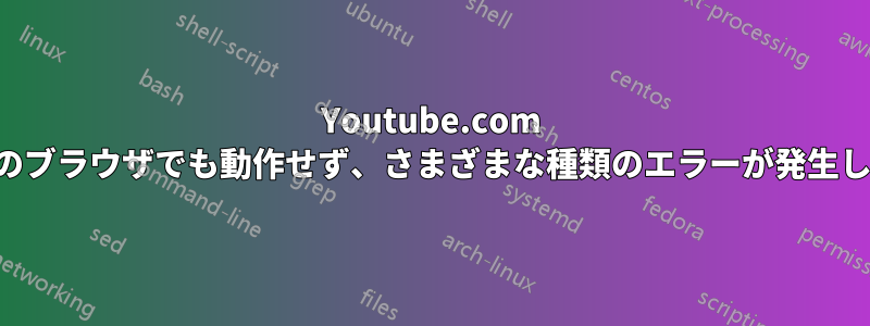 Youtube.com はどのブラウザでも動作せず、さまざまな種類のエラーが発生します