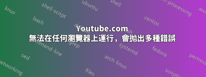 Youtube.com 無法在任何瀏覽器上運行，會拋出多種錯誤