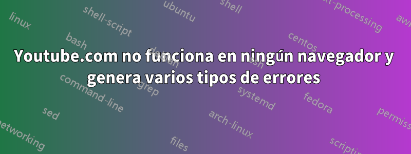 Youtube.com no funciona en ningún navegador y genera varios tipos de errores