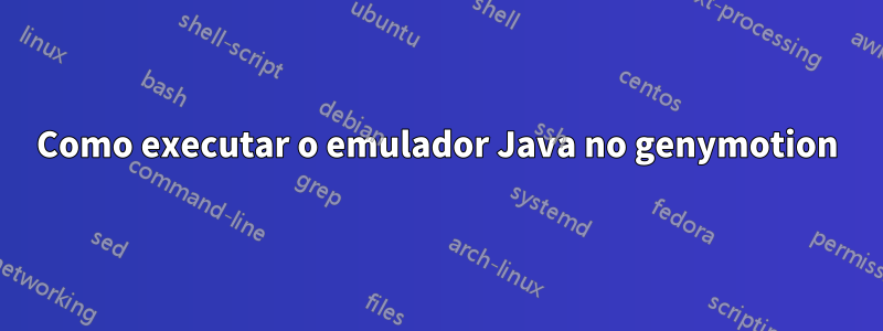 Como executar o emulador Java no genymotion