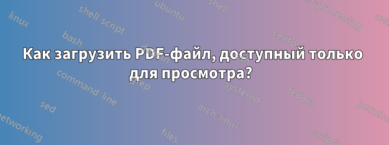 Как загрузить PDF-файл, доступный только для просмотра? 