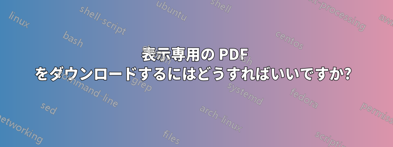 表示専用の PDF をダウンロードするにはどうすればいいですか? 