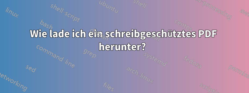 Wie lade ich ein schreibgeschütztes PDF herunter? 