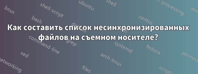 Как составить список несинхронизированных файлов на съемном носителе?