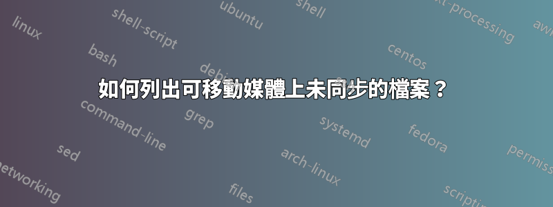 如何列出可移動媒體上未同步的檔案？