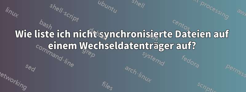 Wie liste ich nicht synchronisierte Dateien auf einem Wechseldatenträger auf?