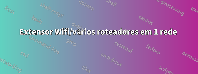 Extensor Wifi/vários roteadores em 1 rede