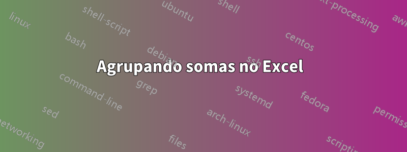 Agrupando somas no Excel 