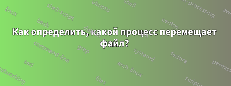 Как определить, какой процесс перемещает файл?