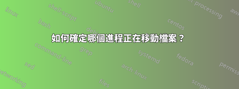 如何確定哪個進程正在移動檔案？