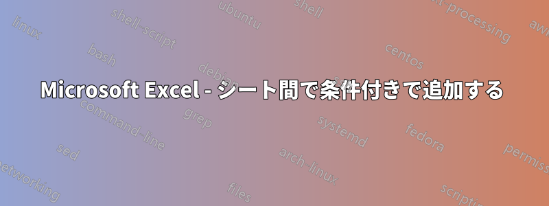 Microsoft Excel - シート間で条件付きで追加する