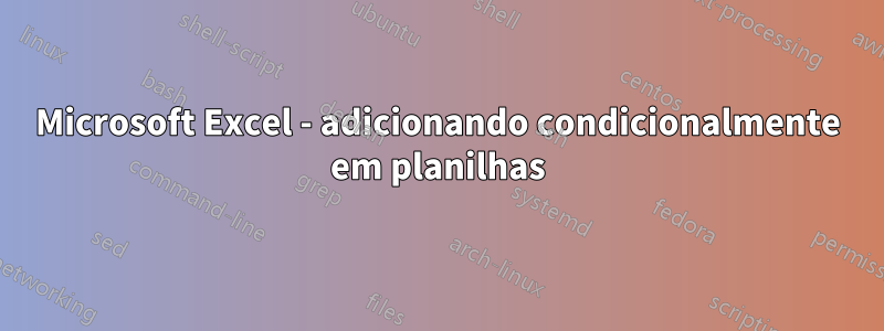 Microsoft Excel - adicionando condicionalmente em planilhas