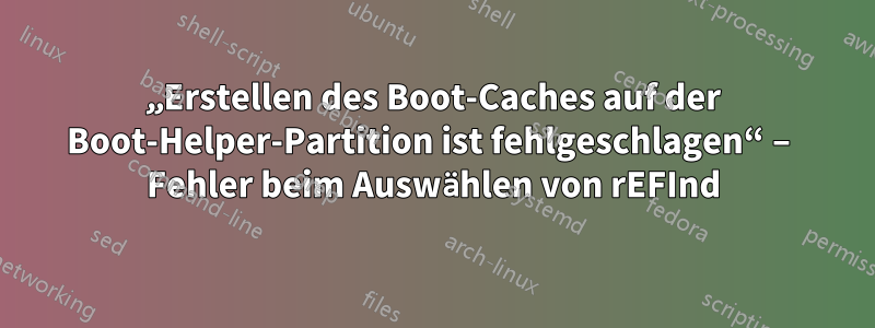 „Erstellen des Boot-Caches auf der Boot-Helper-Partition ist fehlgeschlagen“ – Fehler beim Auswählen von rEFInd