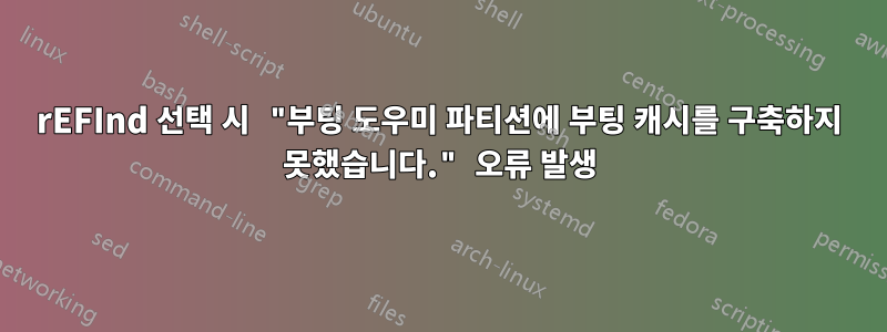 rEFInd 선택 시 "부팅 도우미 파티션에 부팅 캐시를 구축하지 못했습니다." 오류 발생