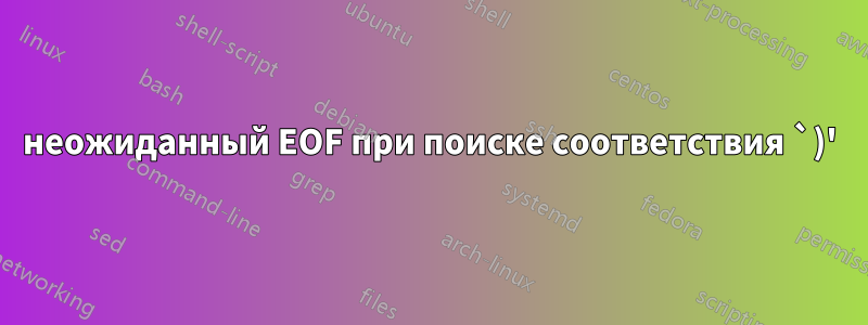 неожиданный EOF при поиске соответствия `)'