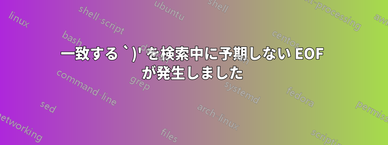 一致する `)' を検索中に予期しない EOF が発生しました