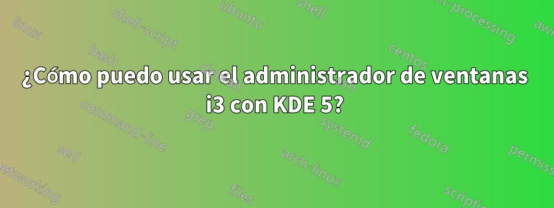 ¿Cómo puedo usar el administrador de ventanas i3 con KDE 5?