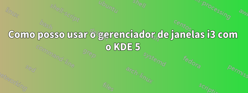 Como posso usar o gerenciador de janelas i3 com o KDE 5