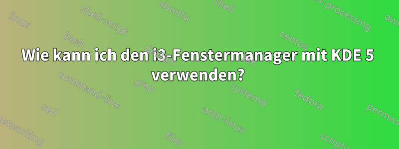 Wie kann ich den i3-Fenstermanager mit KDE 5 verwenden?