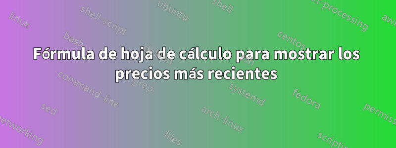 Fórmula de hoja de cálculo para mostrar los precios más recientes