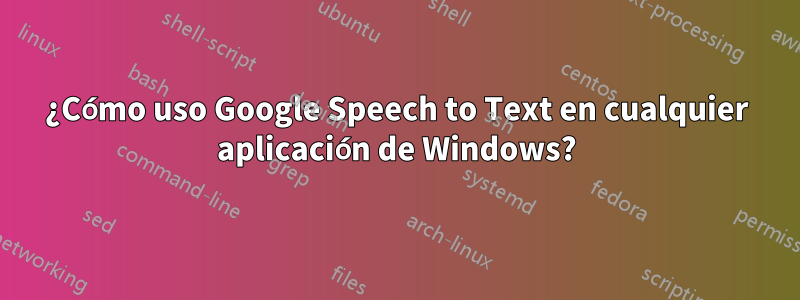 ¿Cómo uso Google Speech to Text en cualquier aplicación de Windows?