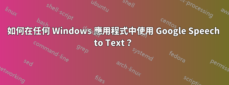 如何在任何 Windows 應用程式中使用 Google Speech to Text？