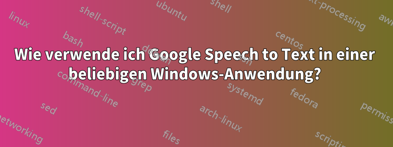 Wie verwende ich Google Speech to Text in einer beliebigen Windows-Anwendung?