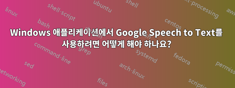 Windows 애플리케이션에서 Google Speech to Text를 사용하려면 어떻게 해야 하나요?