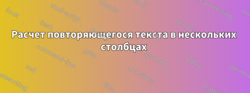 Расчет повторяющегося текста в нескольких столбцах