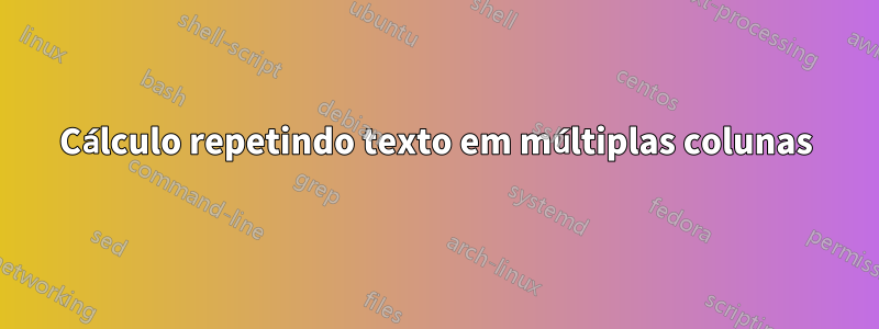 Cálculo repetindo texto em múltiplas colunas