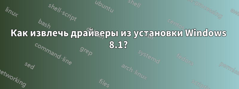 Как извлечь драйверы из установки Windows 8.1?