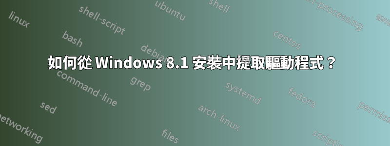 如何從 Windows 8.1 安裝中提取驅動程式？