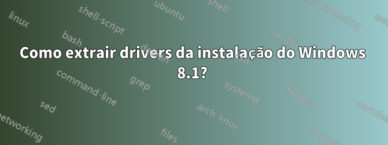 Como extrair drivers da instalação do Windows 8.1?