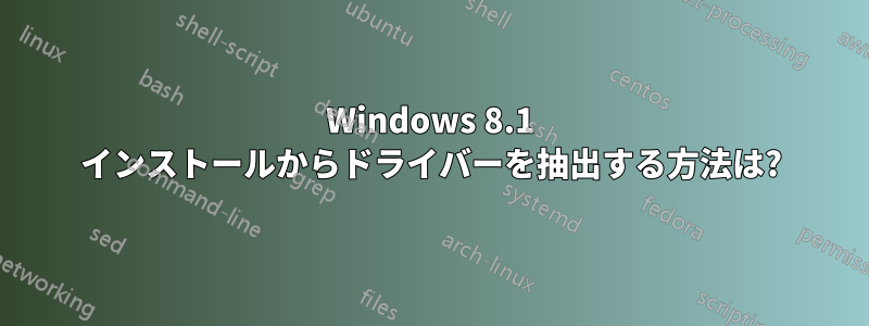 Windows 8.1 インストールからドライバーを抽出する方法は?