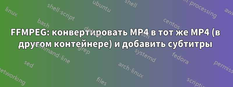 FFMPEG: конвертировать MP4 в тот же MP4 (в другом контейнере) и добавить субтитры