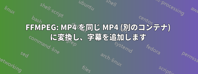 FFMPEG: MP4 を同じ MP4 (別のコンテナ) に変換し、字幕を追加します