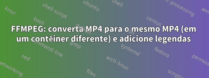 FFMPEG: converta MP4 para o mesmo MP4 (em um contêiner diferente) e adicione legendas