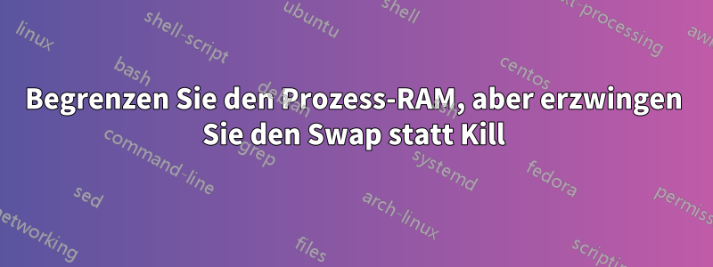 Begrenzen Sie den Prozess-RAM, aber erzwingen Sie den Swap statt Kill