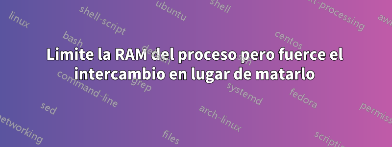 Limite la RAM del proceso pero fuerce el intercambio en lugar de matarlo