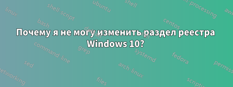 Почему я не могу изменить раздел реестра Windows 10?