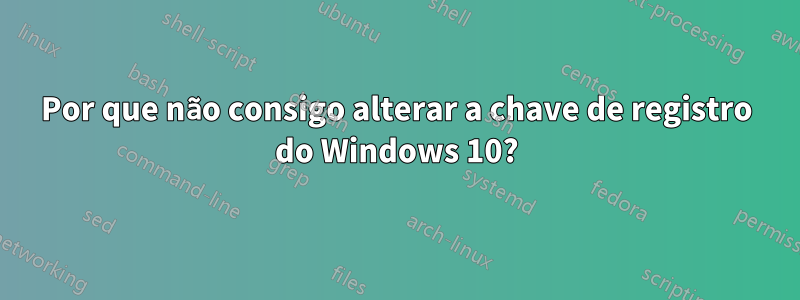 Por que não consigo alterar a chave de registro do Windows 10?