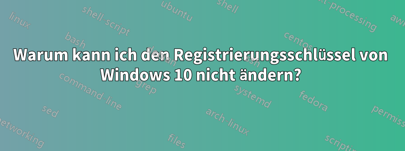 Warum kann ich den Registrierungsschlüssel von Windows 10 nicht ändern?