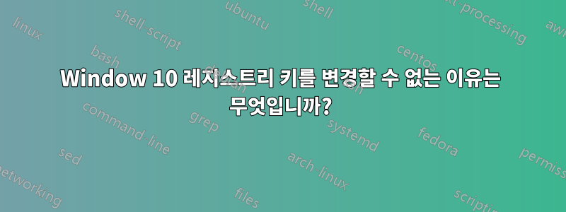 Window 10 레지스트리 키를 변경할 수 없는 이유는 무엇입니까?