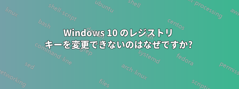 Windows 10 のレジストリ キーを変更できないのはなぜですか?