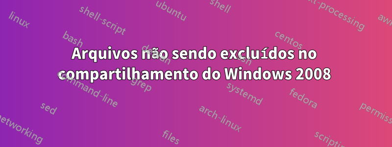 Arquivos não sendo excluídos no compartilhamento do Windows 2008